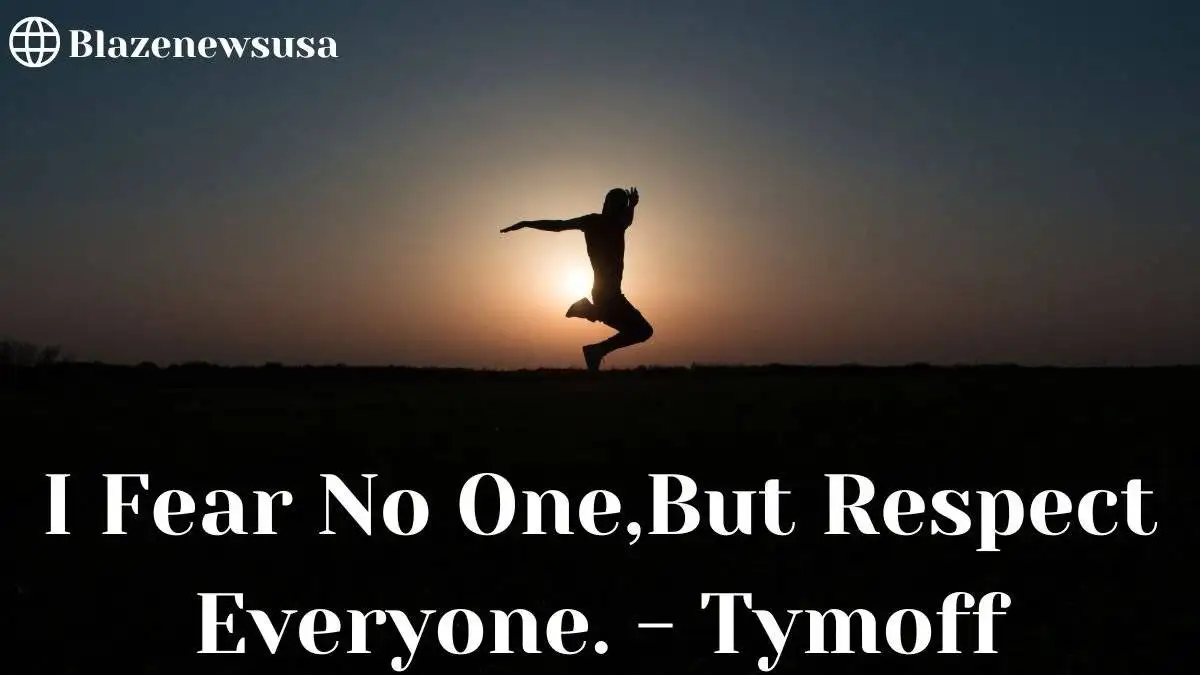 I Fear No One,But Respect Everyone. - Tymoff
